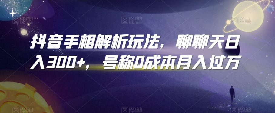 抖音手相解析玩法，聊聊天日入300+，号称0成本月入过万【揭秘】-福喜网创