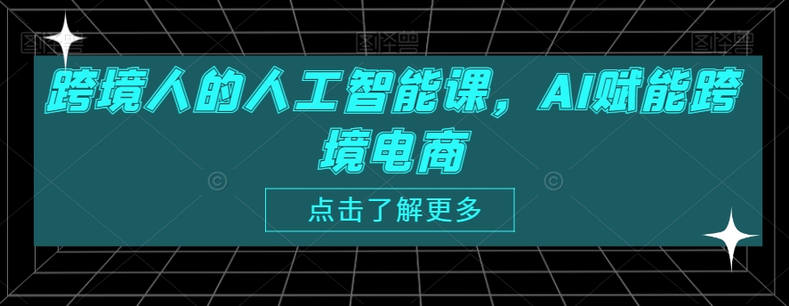 跨境人的人工智能课，AI赋能跨境电商-福喜网创