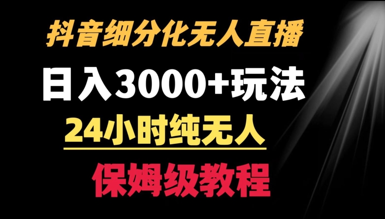 靠抖音细分化赛道无人直播，针对宝妈，24小时纯无人，日入3000+的玩法【揭秘】-福喜网创