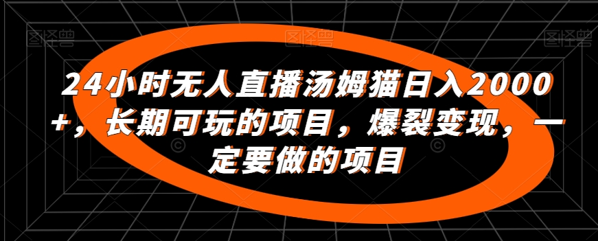 24小时无人直播汤姆猫日入2000+，长期可玩的项目，爆裂变现，一定要做的项目【揭秘】-福喜网创