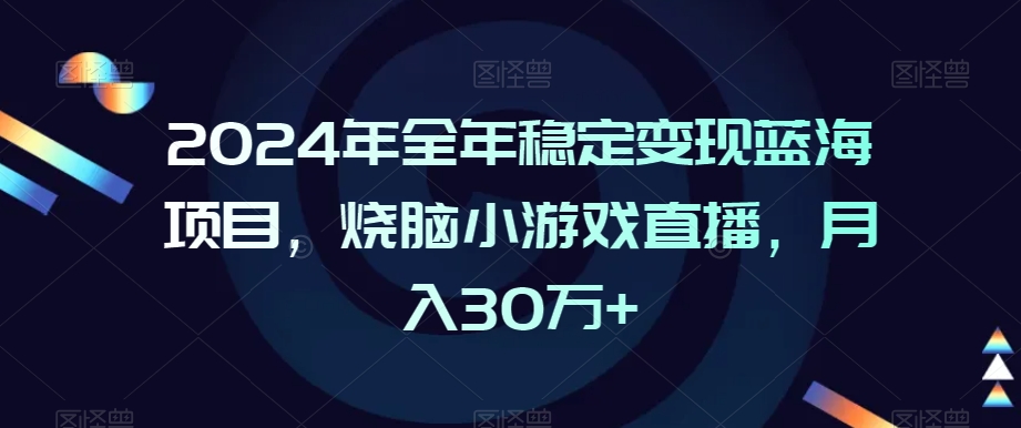 2024年全年稳定变现蓝海项目，烧脑小游戏直播，月入30万+【揭秘】-福喜网创