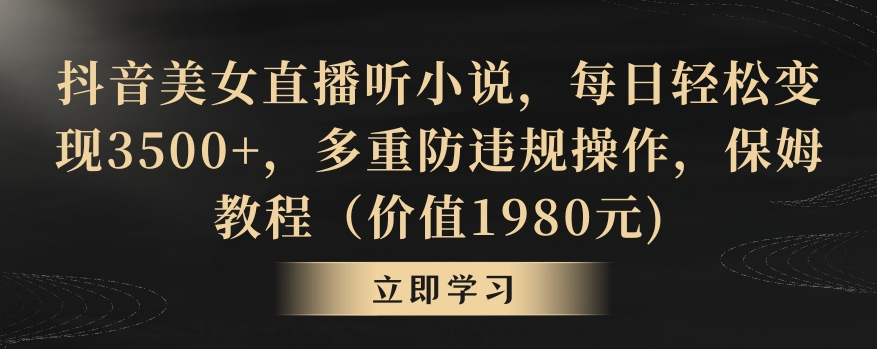 抖音美女直播听小说，每日轻松变现3500+，多重防违规操作，保姆教程（价值1980元)【揭秘】-福喜网创