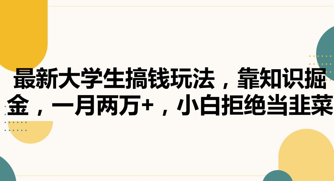 最新大学生搞钱玩法，靠知识掘金，一月两万+，小白拒绝当韭菜【揭秘】-福喜网创