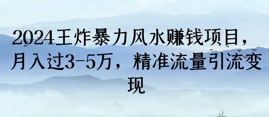 2024王炸暴力风水赚钱项目，月入过3-5万，精准流量引流变现【揭秘】-福喜网创