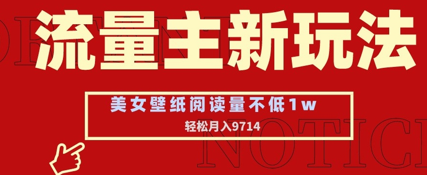 流量主新玩法，美女壁纸和头像，阅读量不低于1w，月入9741【揭秘】-福喜网创