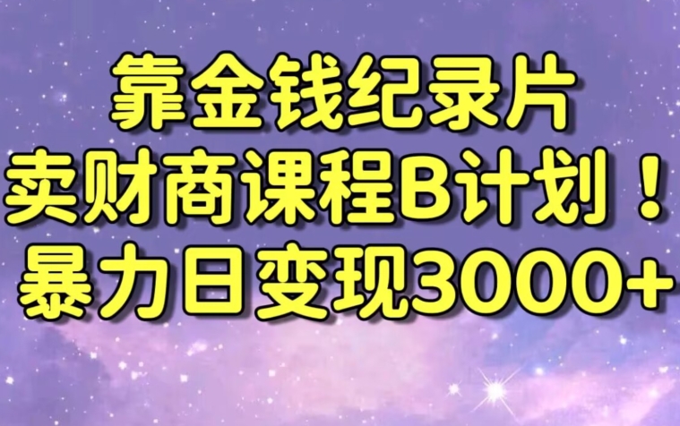 财经纪录片联合财商课程的变现策略，暴力日变现3000+，喂饭级别教学【揭秘】-福喜网创