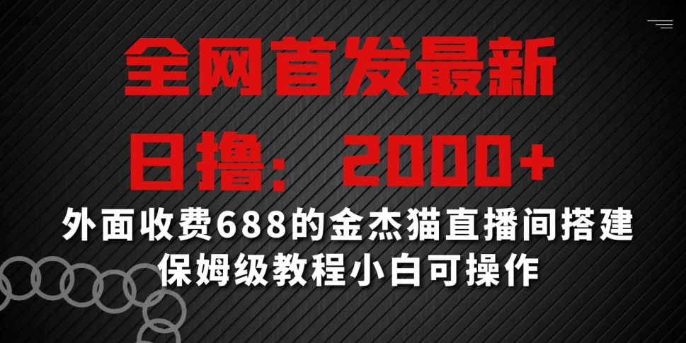 全网首发最新，日撸2000+，外面收费688的金杰猫直播间搭建，保姆级教程小白可操作【揭秘】-福喜网创