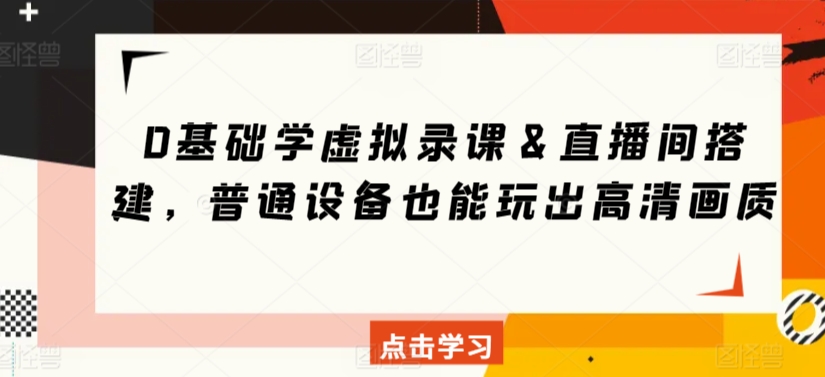 0基础学虚拟录课＆直播间搭建，普通设备也能玩出高清画质-福喜网创