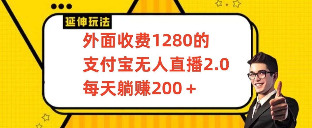 外面收费1280的支付宝无人直播2.0项目，每天躺赚200+，保姆级教程【揭秘】-福喜网创