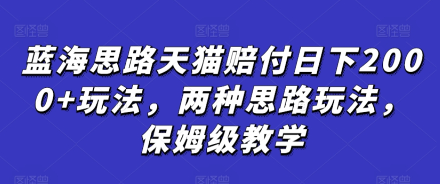 蓝海思路天猫赔付日下2000+玩法，两种思路玩法，保姆级教学【仅揭秘】-福喜网创