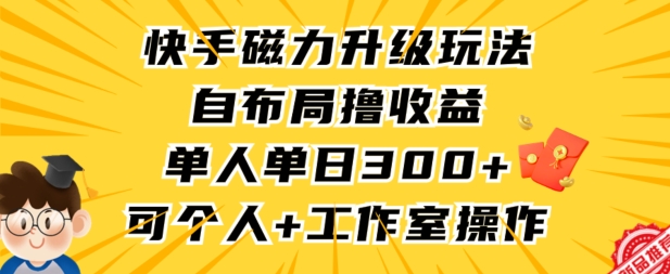 快手磁力升级玩法，自布局撸收益，单人单日300+，个人工作室均可操作【揭秘】-福喜网创