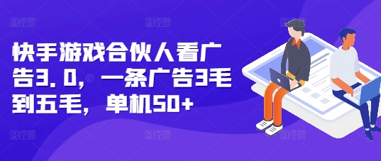 快手游戏合伙人看广告3.0，一条广告3毛到五毛，单机50+【揭秘】-福喜网创