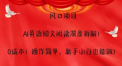 风口项目，AI英语短文阅读深度拆解，0成本，操作简单，新手小白也能做-福喜网创