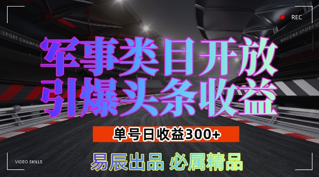 军事类目开放引爆头条收益，单号日入3张，新手也能轻松实现收益暴涨【揭秘】-福喜网创