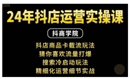 抖音小店运营实操课：抖店商品卡截流玩法，猜你喜欢流量打爆，搜索冷启动玩法，精细化运营细节实战-福喜网创