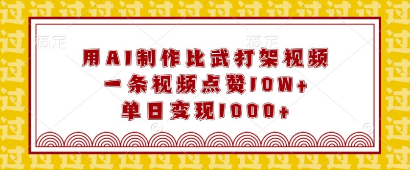 用AI制作比武打架视频，一条视频点赞10W+，单日变现1k【揭秘】-福喜网创