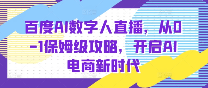 百度AI数字人直播带货，从0-1保姆级攻略，开启AI电商新时代-福喜网创