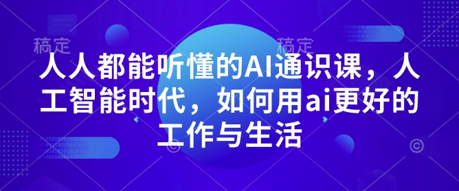 人人都能听懂的AI通识课，人工智能时代，如何用ai更好的工作与生活-福喜网创