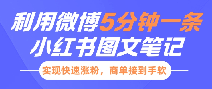 小红书利用微博5分钟一条图文笔记，实现快速涨粉，商单接到手软-福喜网创