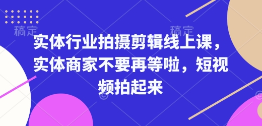 实体行业拍摄剪辑线上课，实体商家不要再等啦，短视频拍起来-福喜网创