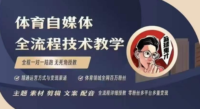 体育自媒体创作全流程讲解，百万大V带你全流程学习体育自媒体短视频文案创作、视频制作和账号运营-福喜网创