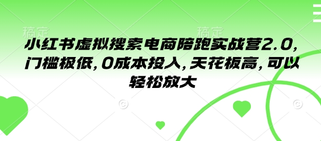 小红书虚拟搜索电商陪跑实战营2.0，门槛极低，0成本投入，天花板高，可以轻松放大-福喜网创