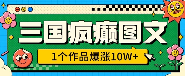 三国疯癫图文，1个作品爆涨10W+，3分钟教会你，趁着风口无脑冲(附详细教学)-福喜网创