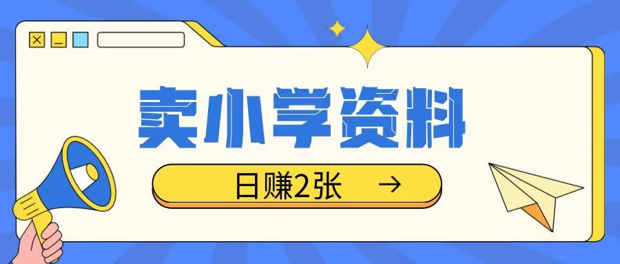 卖小学资料冷门项目，操作简单每天坚持执行就会有收益，轻松日入两张【揭秘】-福喜网创