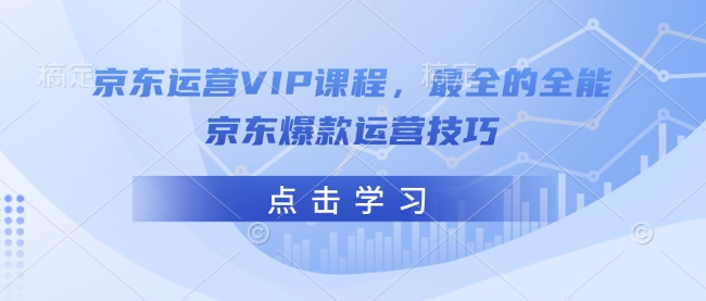 京东运营VIP课程，最全的全能京东爆款运营技巧-福喜网创