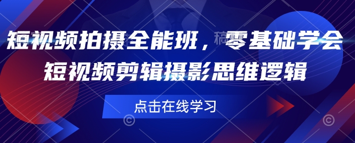 短视频拍摄全能班，零基础学会短视频剪辑摄影思维逻辑-福喜网创