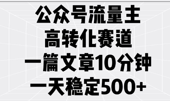 公众号流量主高转化赛道，一篇文章10分钟，一天稳定5张-福喜网创