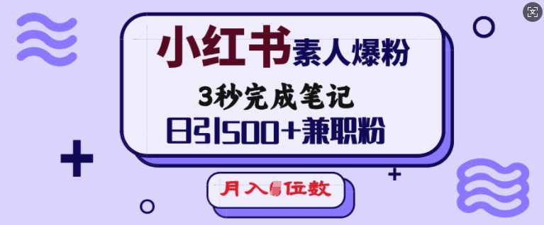 小红书素人爆粉，3秒完成笔记，日引500+兼职粉，月入5位数-福喜网创