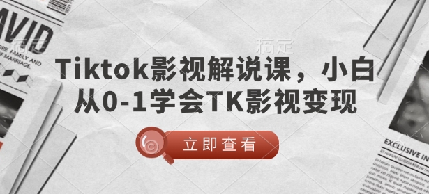 TikTok影视解说课，小白从0-1学会TK影视变现-福喜网创