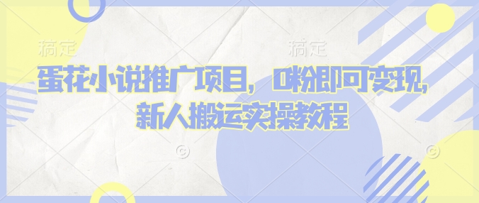 蛋花小说推文项目，0粉即可变现，新人搬运实操教程-福喜网创