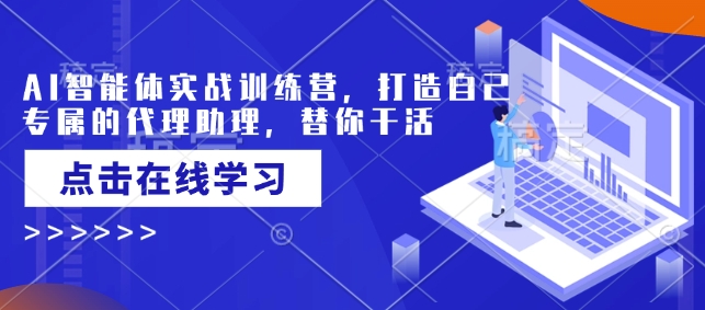 AI智能体实战训练营，打造自己专属的代理助理，替你干活-福喜网创