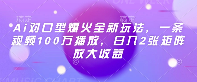 Ai对口型爆火全新玩法，一条视频100万播放，日入2张矩阵放大收益-福喜网创