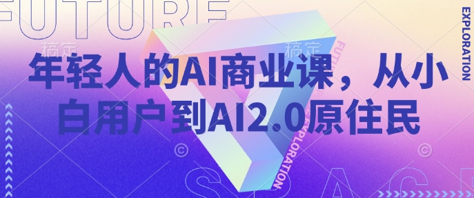 年轻人的AI商业课，从小白用户到AI2.0原住民-福喜网创