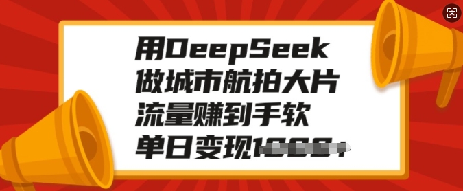 用DeepSeek做城市航拍大片，流量赚到手软，单日变现多张-福喜网创