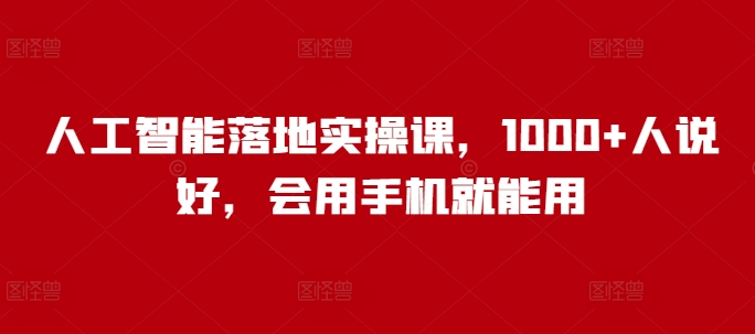 人工智能落地实操课，1000+人说好，会用手机就能用-福喜网创