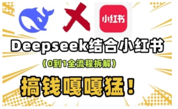 deepseek+小红书打造流量生产线实操课，0到1全流程拆解，搞钱嘎嘎猛-福喜网创