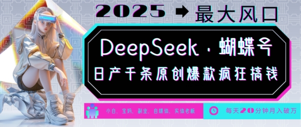 DeepSeek+蝴蝶号，2025年最大风口，日产千条原创爆款，轻松月入破W-福喜网创