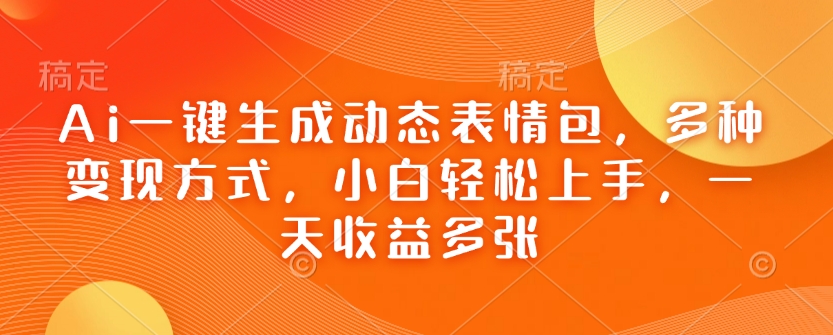 Ai一键生成动态表情包，多种变现方式，小白轻松上手，一天收益多张-福喜网创