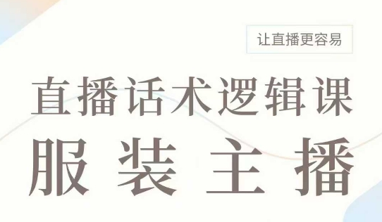 直播带货：服装主播话术逻辑课，服装主播话术大全，让直播更容易-福喜网创