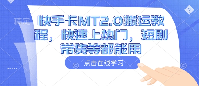 快手卡MT2.0搬运教程，快速上热门，短剧带货等都能用-福喜网创