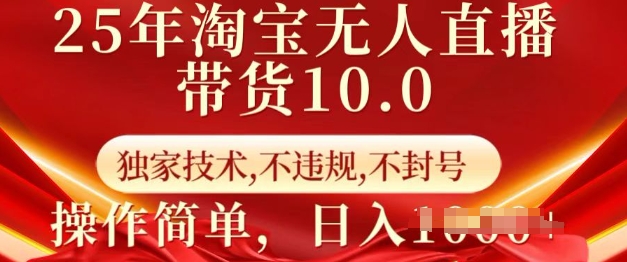 25年淘宝无人直播带货10.0   独家技术，不违规，不封号，操作简单，日入多张【揭秘】-福喜网创