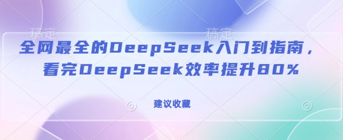 全网最全的DeepSeek入门到指南，看完DeepSeek效率提升80%(建议收藏)-福喜网创