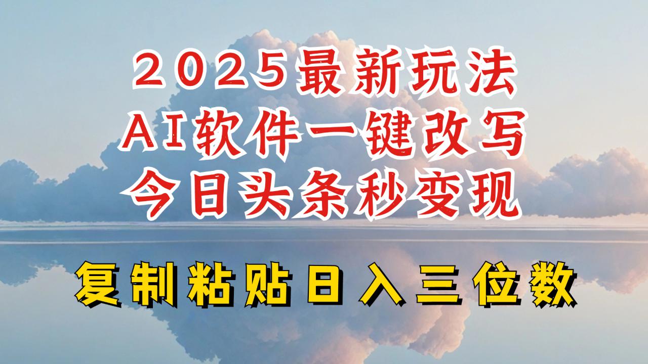 今日头条2025最新升级玩法，AI软件一键写文，轻松日入三位数纯利，小白也能轻松上手-福喜网创