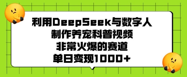 利用DeepSeek与数字人制作养宠科普视频，非常火爆的赛道，单日变现多张-福喜网创