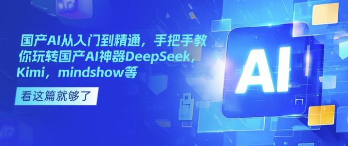 国产AI从入门到精通，手把手教你玩转国产AI神器DeepSeek，Kimi，mindshow等-福喜网创