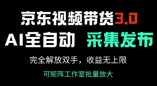 京东视频带货3.0，Ai全自动采集+自动发布，完全解放双手，收入无上限-福喜网创